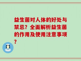 益生菌对人体的好处与禁忌？全面解析益生菌的作用及使用注意事项？