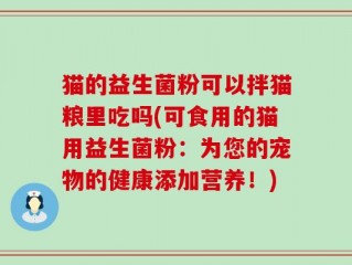 猫的益生菌粉可以拌猫粮里吃吗(可食用的猫用益生菌粉：为您的宠物的健康添加营养！)