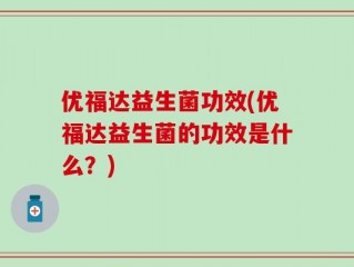 优福达益生菌功效(优福达益生菌的功效是什么？)