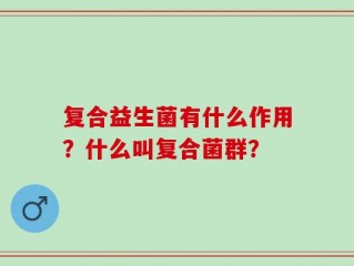 复合益生菌有什么作用？什么叫复合菌群？