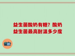 益生菌酸奶有糖？酸奶益生菌最高耐温多少度