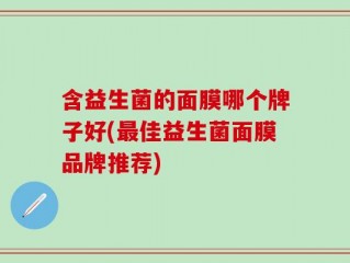 含益生菌的面膜哪个牌子好(最佳益生菌面膜品牌推荐)