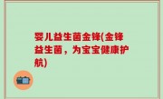 婴儿益生菌金锋(金锋益生菌，为宝宝健康护航)