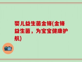 婴儿益生菌金锋(金锋益生菌，为宝宝健康护航)