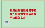 服用益生菌后还是不拉屎？服用益生菌后还是不拉屎怎么办