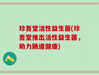 珍吾堂活性益生菌(珍吾堂推出活性益生菌，助力肠道健康)