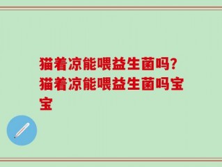 猫着凉能喂益生菌吗？猫着凉能喂益生菌吗宝宝