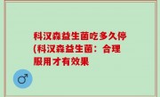 科汉森益生菌吃多久停(科汉森益生菌：合理服用才有效果
