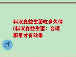 科汉森益生菌吃多久停(科汉森益生菌：合理服用才有效果