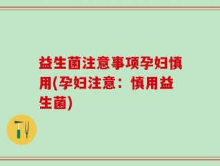 益生菌注意事项孕妇慎用(孕妇注意：慎用益生菌)