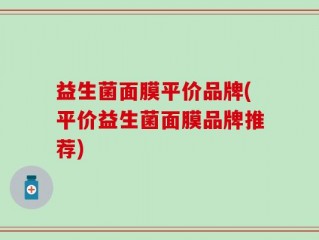 益生菌面膜平价品牌(平价益生菌面膜品牌推荐)