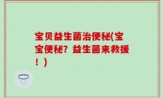 宝贝益生菌治便秘(宝宝便秘？益生菌来救援！)