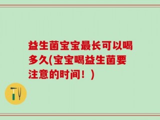 益生菌宝宝最长可以喝多久(宝宝喝益生菌要注意的时间！)