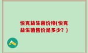 悦克益生菌价格(悦克益生菌售价是多少？)