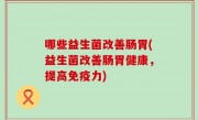 哪些益生菌改善肠胃(益生菌改善肠胃健康，提高免疫力)