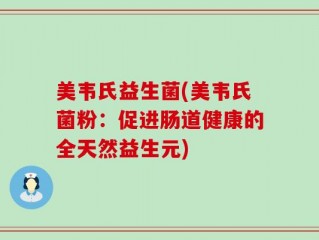 美韦氏益生菌(美韦氏菌粉：促进肠道健康的全天然益生元)