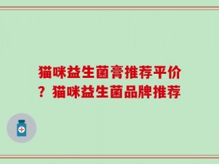 猫咪益生菌膏推荐平价？猫咪益生菌品牌推荐