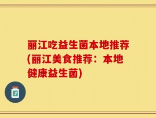 丽江吃益生菌本地推荐(丽江美食推荐：本地健康益生菌)