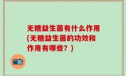 无糖益生菌有什么作用(无糖益生菌的功效和作用有哪些？)