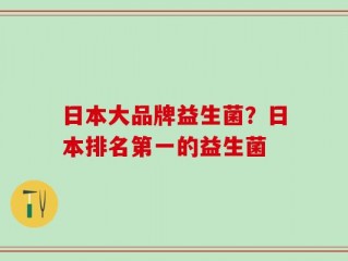 日本大品牌益生菌？日本排名第一的益生菌