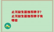 止泻益生菌推荐牌子？止泻益生菌推荐牌子有哪些
