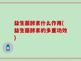 益生菌酵素什么作用(益生菌酵素的多重功效)