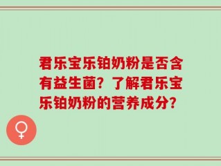 君乐宝乐铂奶粉是否含有益生菌？了解君乐宝乐铂奶粉的营养成分？