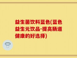 益生菌饮料蓝色(蓝色益生元饮品-提高肠道健康的好选择)