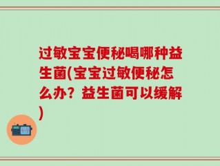过敏宝宝便秘喝哪种益生菌(宝宝过敏便秘怎么办？益生菌可以缓解)