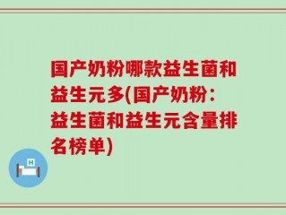 国产奶粉哪款益生菌和益生元多(国产奶粉：益生菌和益生元含量排名榜单)