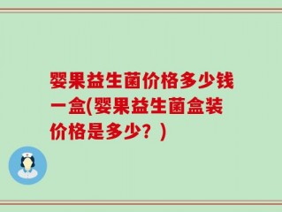 婴果益生菌价格多少钱一盒(婴果益生菌盒装价格是多少？)