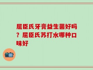 屈臣氏牙膏益生菌好吗？屈臣氏苏打水哪种口味好