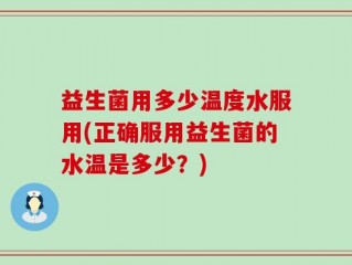 益生菌用多少温度水服用(正确服用益生菌的水温是多少？)