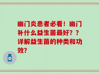 幽门炎患者必看！幽门补什么益生菌最好？？详解益生菌的种类和功效？