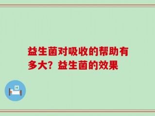 益生菌对吸收的帮助有多大？益生菌的效果