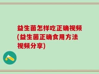 益生菌怎样吃正确视频(益生菌正确食用方法视频分享)
