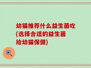 幼猫推荐什么益生菌吃(选择合适的益生菌 给幼猫保健)