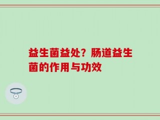 益生菌益处？肠道益生菌的作用与功效