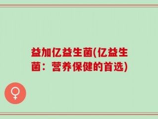 益加亿益生菌(亿益生菌：营养保健的首选)