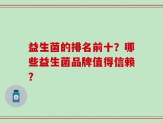 益生菌的排名前十？哪些益生菌品牌值得信赖？