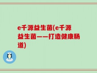e千源益生菌(e千源益生菌——打造健康肠道)