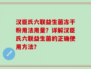 汉臣氏六联益生菌冻干粉用法用量？详解汉臣氏六联益生菌的正确使用方法？