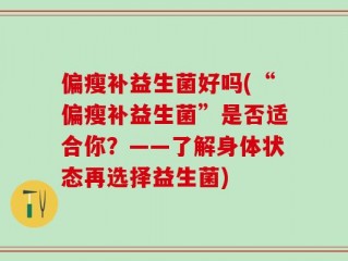 偏瘦补益生菌好吗(“偏瘦补益生菌”是否适合你？——了解身体状态再选择益生菌)
