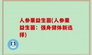 人参果益生菌(人参果益生菌：强身健体新选择)