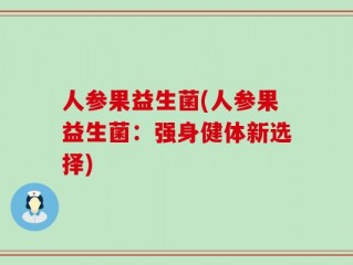 人参果益生菌(人参果益生菌：强身健体新选择)