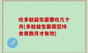 吃多肽益生菌要吃几个月(多肽益生菌需坚持食用数月才有效)