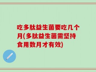 吃多肽益生菌要吃几个月(多肽益生菌需坚持食用数月才有效)