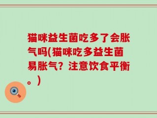 猫咪益生菌吃多了会胀气吗(猫咪吃多益生菌易胀气？注意饮食平衡。)