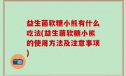 益生菌软糖小熊有什么吃法(益生菌软糖小熊的使用方法及注意事项)