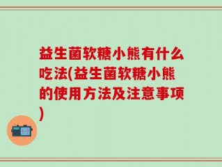 益生菌软糖小熊有什么吃法(益生菌软糖小熊的使用方法及注意事项)